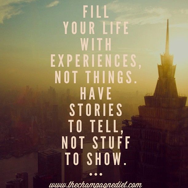 “Fill your life with experiences, not things. Have stories ...