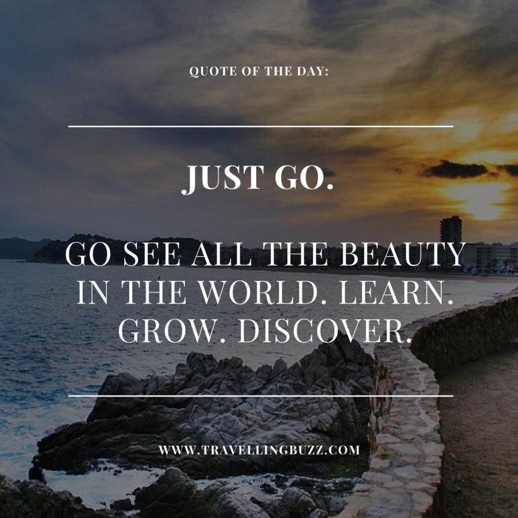 best travel quotes Just go. Go see all the beauty in the ...